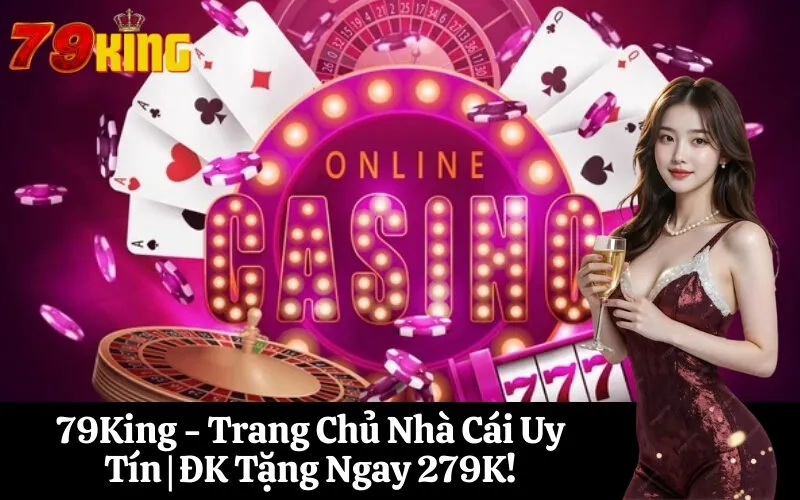 79King - Trang Chủ Nhà Cái Uy Tín ĐK Tặng Ngay 279K!