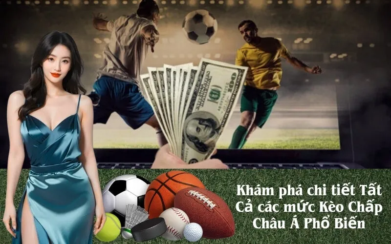 Khám phá chi tiết Tất Cả các mức Kèo Chấp Châu Á Phổ Biến