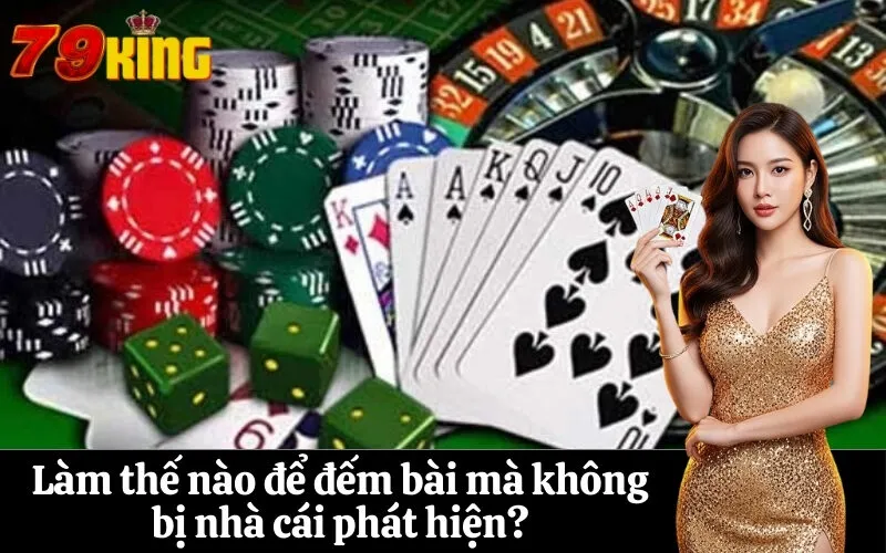 Làm thế nào để đếm bài mà không bị nhà cái phát hiện