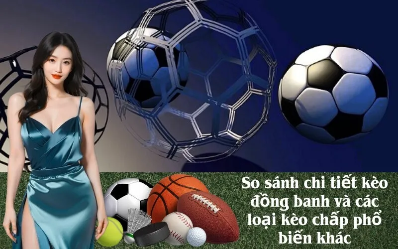 So sánh chi tiết kèo đồng banh và các loại kèo chấp phổ biến khác