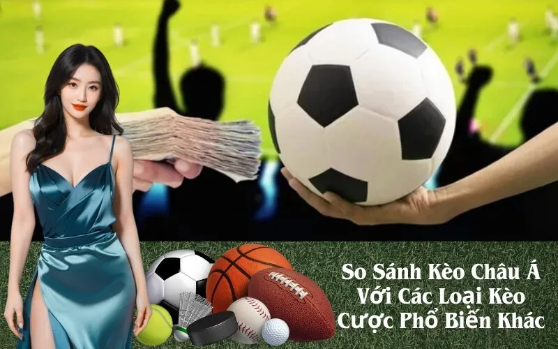 So Sánh Kèo Châu Á Với Các Loại Kèo Cược Phổ Biến Khác